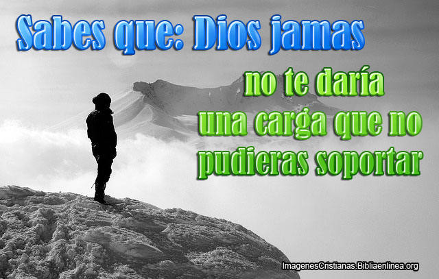 Dios jamas te daria una carga que no pudieras aguantar
