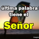 La ultima palabra la tiene el Señor