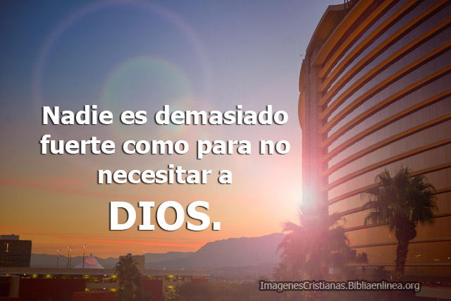 Nadie es demasiado fuerte como para no necesitar a DIOS