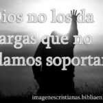 Dios no los da cargas que no podamos soportar